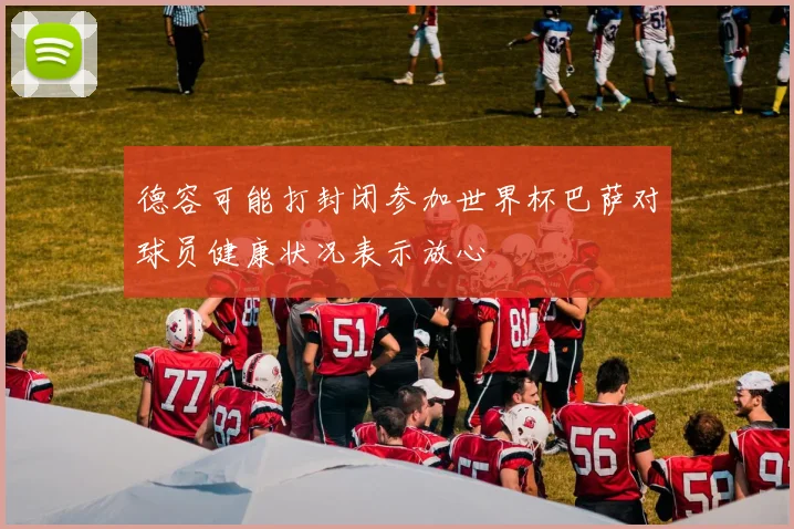 德容可能打封闭参加世界杯巴萨对球员健康状况表示放心