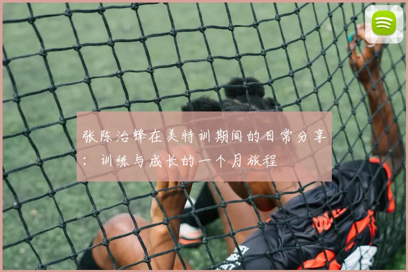 张陈治锋在美特训期间的日常分享：训练与成长的一个月旅程