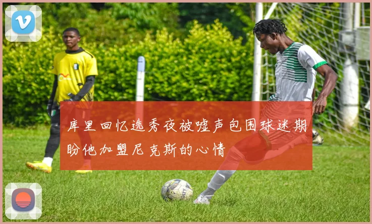 库里回忆选秀夜被嘘声包围球迷期盼他加盟尼克斯的心情