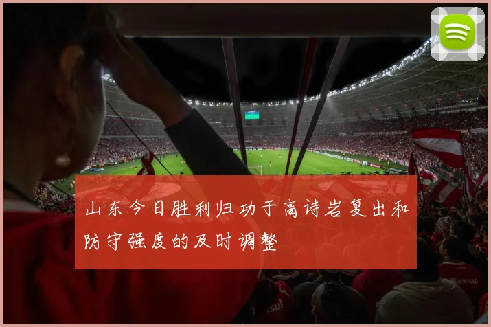山东今日胜利归功于高诗岩复出和防守强度的及时调整